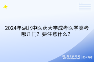 2024年湖北中醫(yī)藥大學(xué)成考醫(yī)學(xué)類考哪幾門？要注意什么？