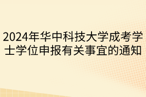 2024年華中科技大學成考學士學位申報有關(guān)事宜的通知