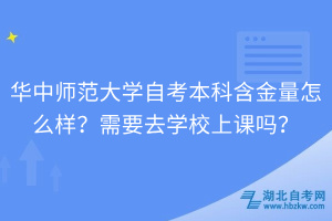 華中師范大學(xué)自考本科含金量怎么樣？需要去學(xué)校上課嗎？