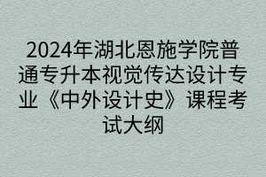 2024年湖北恩施學(xué)院普通專升本視覺傳達(dá)設(shè)計(jì)專業(yè)《中外設(shè)計(jì)史》課程考試大綱