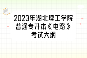 2023年湖北理工學(xué)院普通專升本《電路》考試大綱