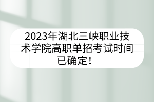 2023年湖北三峽職業(yè)技術(shù)學(xué)院高職單招考試時(shí)間已確定！