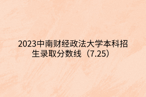 2023中南財經(jīng)政法大學本科招生錄取分數(shù)線（7.25）