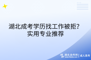 湖北成考學(xué)歷找工作被拒？實用專業(yè)推薦