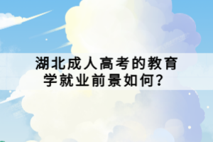 湖北成人高考的教育學就業(yè)前景如何？