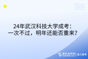 24年武漢科技大學(xué)成考：一次不過，明年還能否重來？