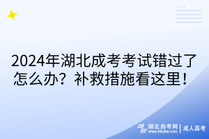 2024年湖北成考考試錯過了怎么辦？補救措施看這里！