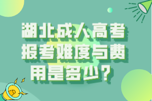 湖北成人高考報考難度與費用是多少？