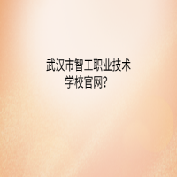 武漢市智工職業(yè)技術(shù)學(xué)校官網(wǎng)？