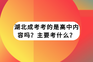 湖北成考考的是高中內(nèi)容嗎？主要考什么？