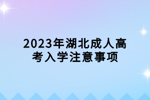 2023年湖北成人高考入學(xué)注意事項