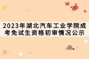 2023年湖北汽車(chē)工業(yè)學(xué)院成考免試生資格初審情況公示