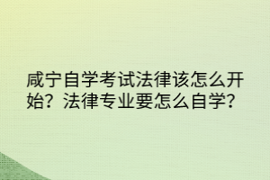 咸寧自學(xué)考試法律該怎么開始？法律專業(yè)要怎么自學(xué)？