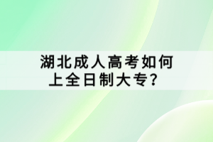 湖北成人高考如何上全日制大專？