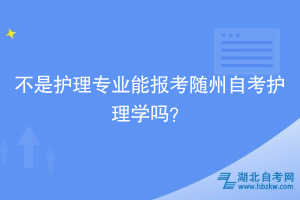 不是護理專業(yè)能報考隨州自考護理學嗎？