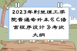 2023年荊楚理工學(xué)院普通專升本《C語(yǔ)言程序設(shè)計(jì)》考試大綱