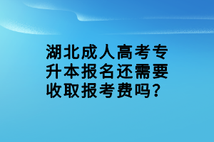 湖北成人高考專升本報(bào)名還需要收取報(bào)考費(fèi)嗎？