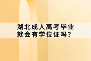 湖北成人高考畢業(yè)就會有學(xué)位證嗎？