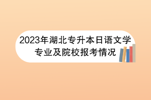 2023年湖北專升本日語文學(xué)專業(yè)及院校報(bào)考情況