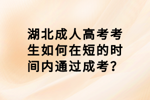 湖北成人高考考生如何在短的時間內(nèi)通過成考？