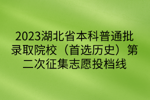 2023湖北省本科普通批錄取院校（首選歷史）第二次征集志愿投檔線