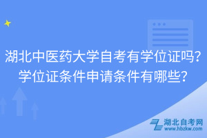 湖北中醫(yī)藥大學(xué)自考有學(xué)位證嗎？學(xué)位證條件申請條件有哪些？