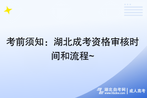 考前須知：湖北成考資格審核時(shí)間和流程~