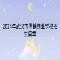 2024年武漢市供銷商業(yè)學(xué)校招生簡(jiǎn)章