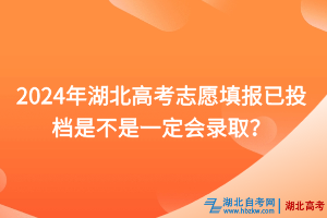 2024年湖北高考志愿填報(bào)已投檔是不是一定會(huì)錄取？