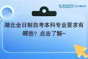 湖北全日制自考本科專業(yè)要求有哪些？點(diǎn)擊了解~ ?