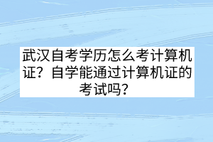 武漢自考學(xué)歷怎么考計(jì)算機(jī)證？自學(xué)能通過計(jì)算機(jī)證的考試嗎？