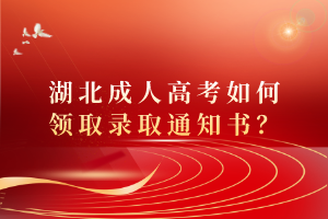 湖北成人高考如何領(lǐng)取錄取通知書？