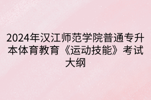 2024年漢江師范學(xué)院普通專升本體育教育《運動技能》考試大綱