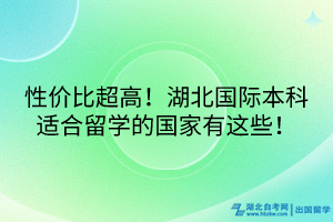 性價(jià)比超高！湖北國際本科適合留學(xué)的國家有這些！