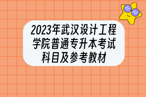 2023年武漢設(shè)計工程學院普通專升本?考試科目及參考教材