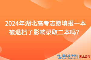 2024年湖北高考志愿填報一本被退檔了影響錄取二本嗎？