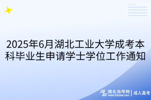 2025年6月湖北工業(yè)大學(xué)成考本科畢業(yè)生申請學(xué)士學(xué)位工作通知