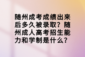 隨州成考成績出來后多久被錄取？隨州成人高考招生能力和學制是什么？