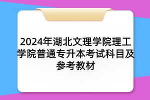 2024年湖北文理學(xué)院理工學(xué)院普通專(zhuān)升本考試科目及參考教材