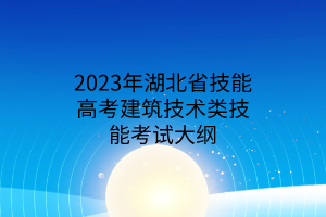 2023年湖北省技能高考建筑技術(shù)類(lèi)技能考試大綱