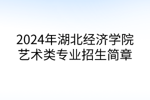 2024年湖北經(jīng)濟學院藝術類專業(yè)招生簡章