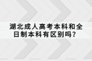 湖北成人高考本科和全日制本科有區(qū)別嗎？