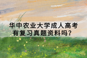 華中農(nóng)業(yè)大學(xué)成人高考有復(fù)習(xí)真題資料嗎？