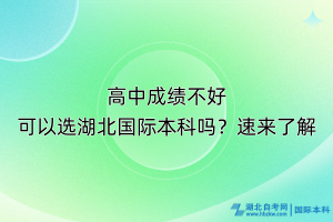 高中成績不好可以選湖北國際本科嗎？速來了解