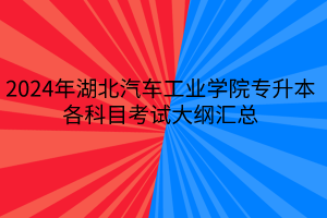 2024年湖北汽車工業(yè)學院專升本各專業(yè)考試大綱匯總