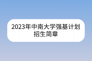 2023年中南大學(xué)強(qiáng)基計(jì)劃招生簡(jiǎn)章