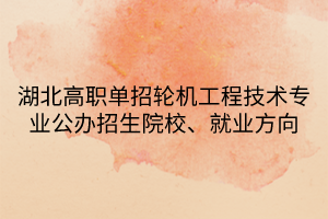 湖北高職單招輪機(jī)工程技術(shù)專業(yè)公辦招生院校、就業(yè)方向