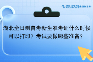 湖北全日制自考新生準(zhǔn)考證什么時(shí)候可以打??？考試還需要做哪些準(zhǔn)備？