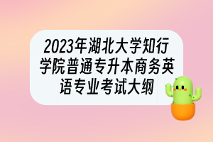 2023年湖北大學(xué)知行學(xué)院普通專升本?商務(wù)英語(yǔ)專業(yè)考試大綱