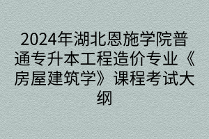 2024年湖北恩施學(xué)院普通專升本工程造價(jià)專業(yè)《房屋建筑學(xué)》課程考試大綱